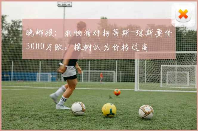 晚邮报:利物浦对柯蒂斯-琼斯要价3000万欧,橡树认为价格过高