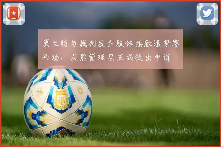莫兰特与裁判发生肢体接触遭禁赛两场，灰熊管理层正式提出申诉