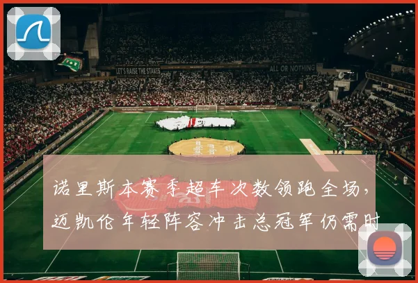 诺里斯本赛季超车次数领跑全场,迈凯伦年轻阵容冲击总冠军仍需时日?